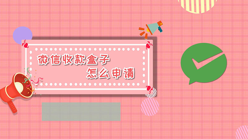 微信收款盒子怎么申请  怎么申请微信收款盒子