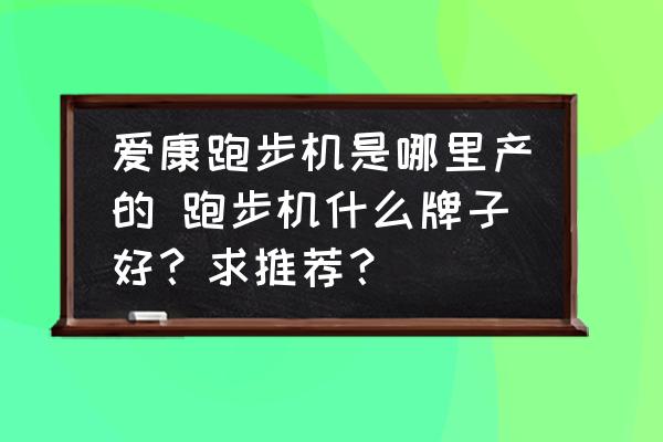 爱康跑步机是哪里产的 跑步机什么牌子好？求推荐？