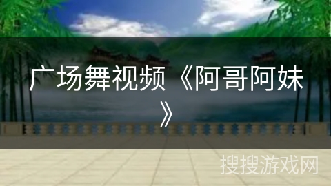 广场舞视频《阿哥阿妹》