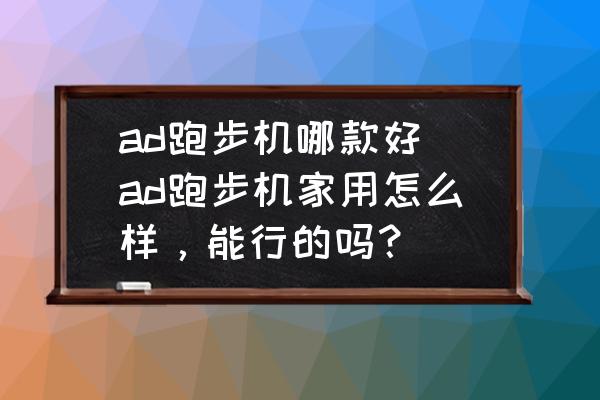 ad跑步机哪款好 ad跑步机家用怎么样，能行的吗？
